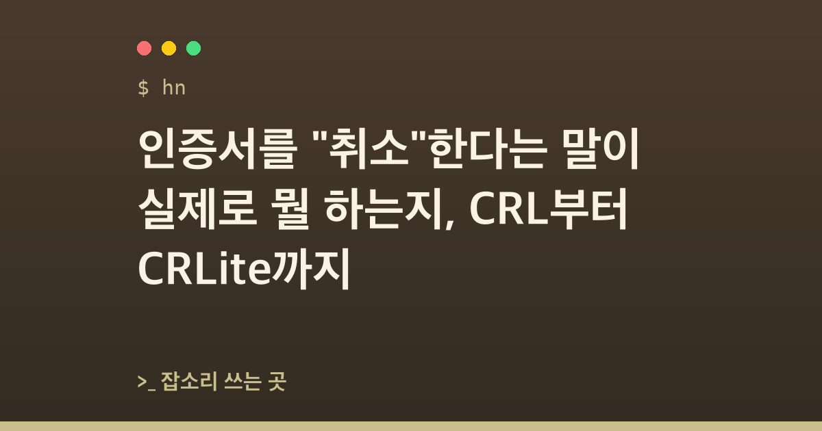 인증서를 "취소"한다는 말이 실제로 뭘 하는지, CRL부터 CRLite까지