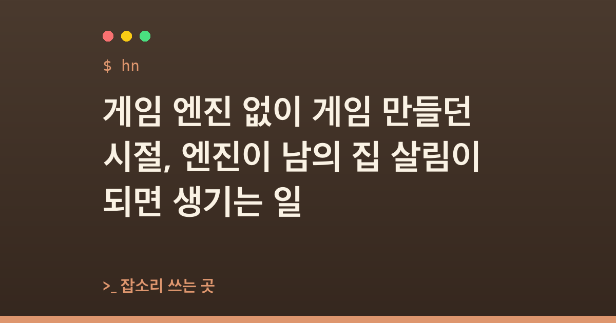 게임 엔진 없이 게임 만들던 시절, 엔진이 남의 집 살림이 되면 생기는 일