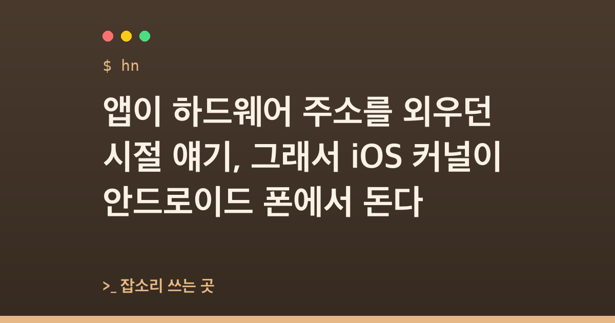 앱이 하드웨어 주소를 외우던 시절 얘기, 그래서 iOS 커널이 안드로이드 폰에서 돈다