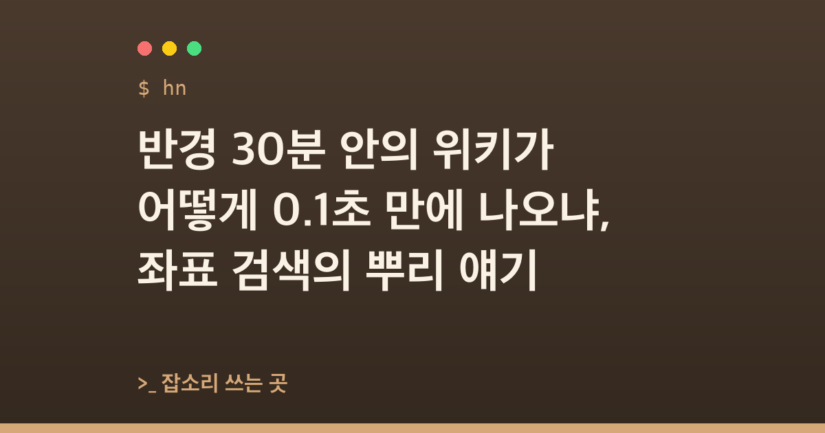 반경 30분 안의 위키가 어떻게 0.1초 만에 나오냐, 좌표 검색의 뿌리 얘기