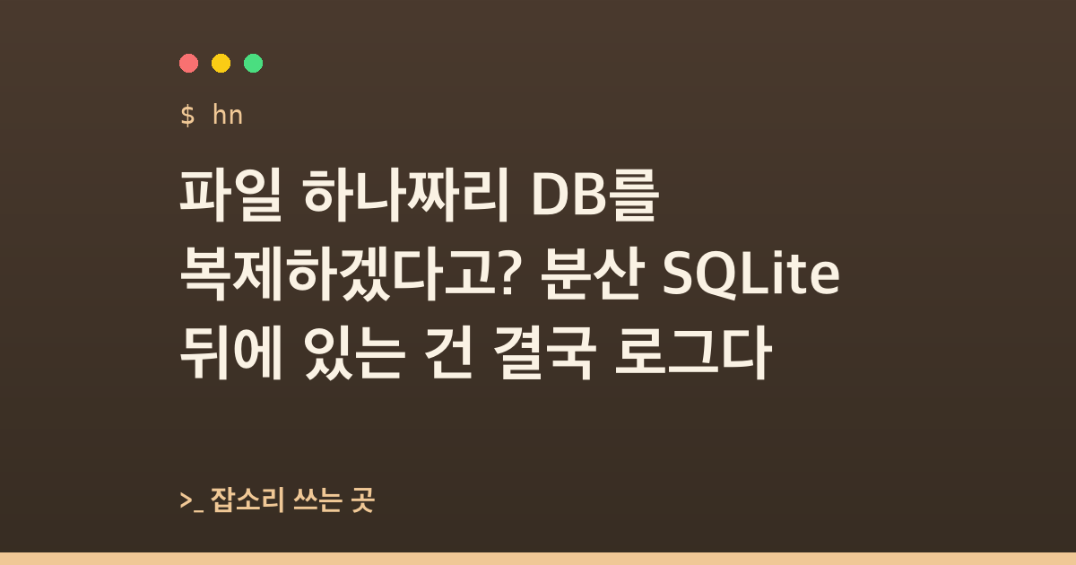 파일 하나짜리 DB를 복제하겠다고? 분산 SQLite 뒤에 있는 건 결국 로그다