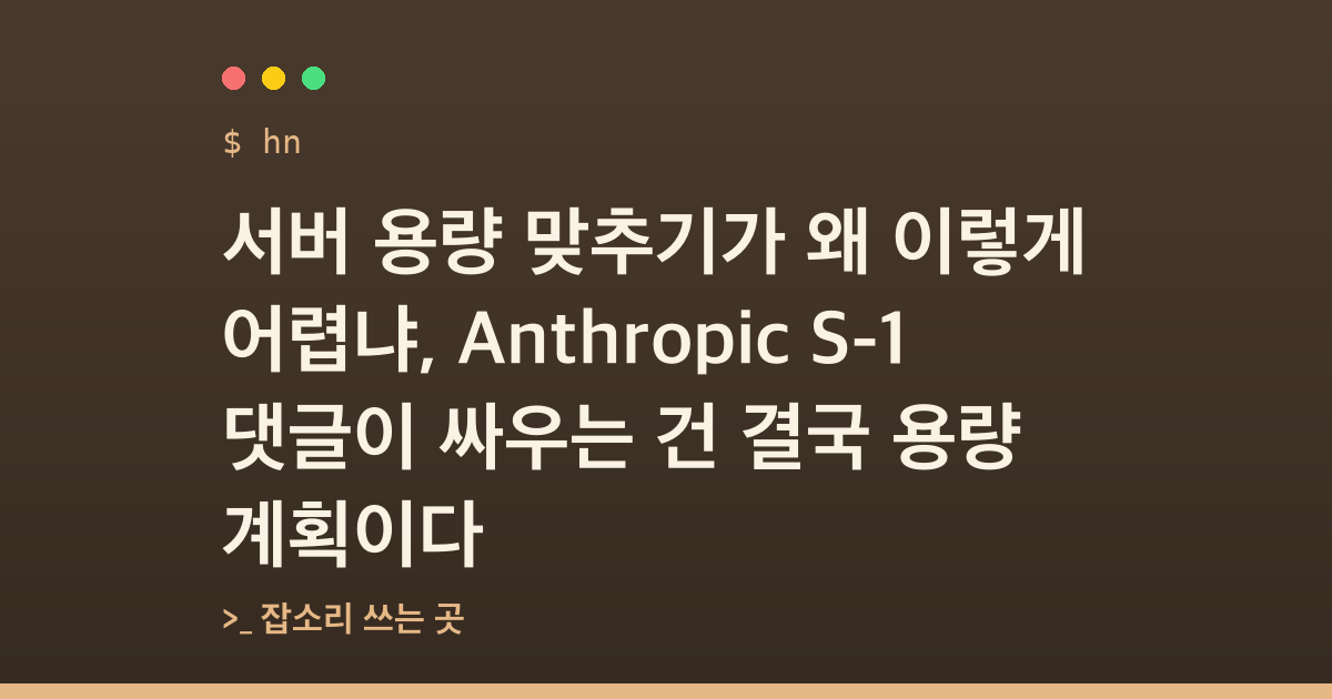 서버 용량 맞추기가 왜 이렇게 어렵냐, Anthropic S-1 댓글이 싸우는 건 결국 용량 계획이다