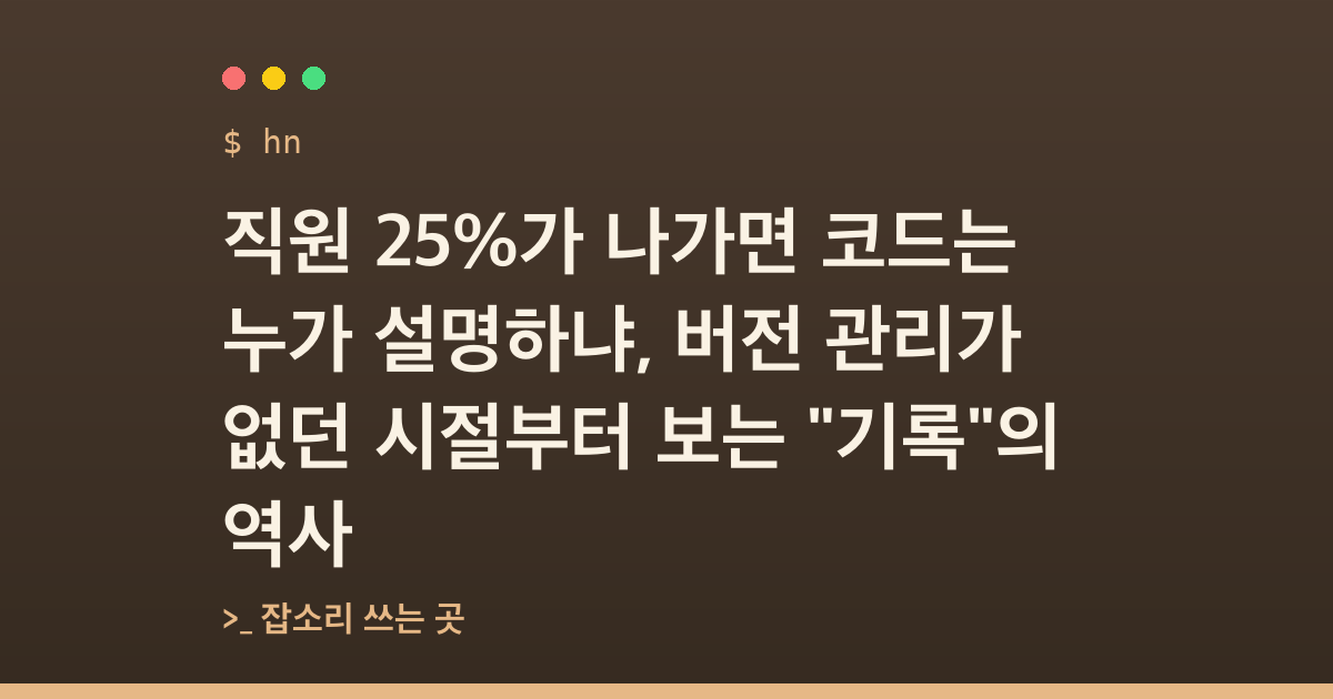 직원 25%가 나가면 코드는 누가 설명하냐, 버전 관리가 없던 시절부터 보는 "기록"의 역사