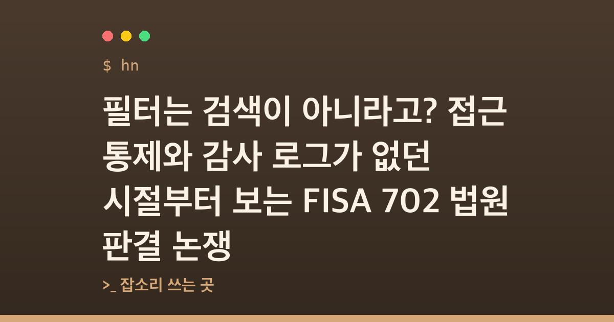 필터는 검색이 아니라고? 접근 통제와 감사 로그가 없던 시절부터 보는 FISA 702 법원 판결 논쟁