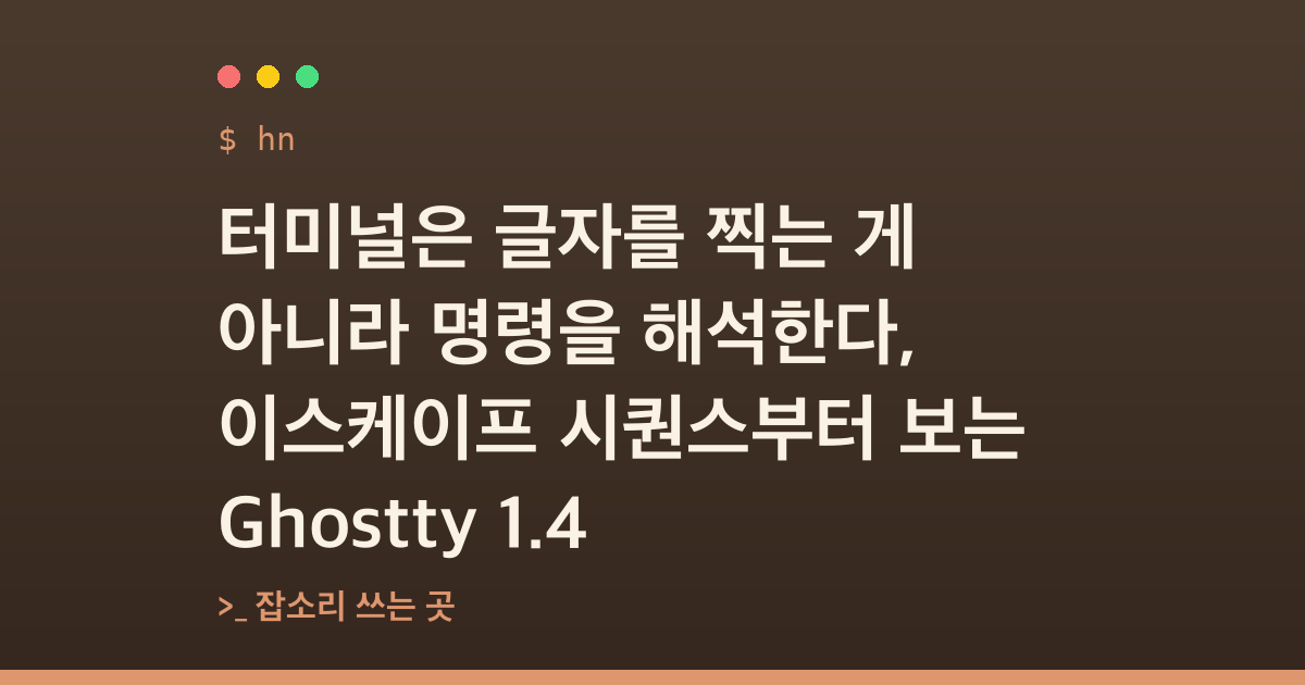 터미널은 글자를 찍는 게 아니라 명령을 해석한다, 이스케이프 시퀀스부터 보는 Ghostty 1.4